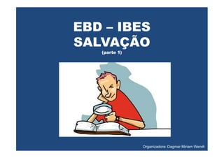 EBD – IBES
SALVAÇÃO
(parte 1)
Organizadora: Dagmar Miriam Wendt
 
