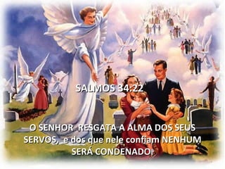 SALMOS 34:22


 O SENHOR RESGATA A ALMA DOS SEUS
SERVOS, e dos que nele confiam NENHUM
          SERÁ CONDENADO.
 