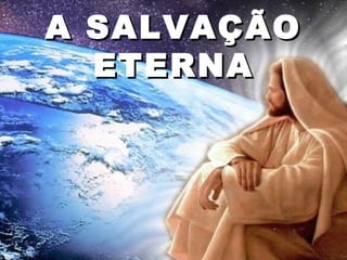 A SALVAÇÃO
  ETERNA
 