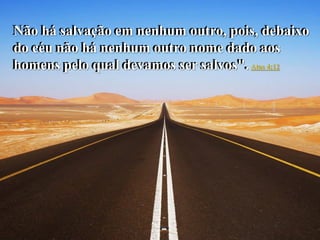 www.teologiafacil.net Pr. Ricardo Gondim
Não há salvação em nenhum outro, pois, debaixo
do céu não há nenhum outro nome dado aos
homens pelo qual devamos ser salvos". Atos 4:12
Não há salvação em nenhum outro, pois, debaixo
do céu não há nenhum outro nome dado aos
homens pelo qual devamos ser salvos".
 