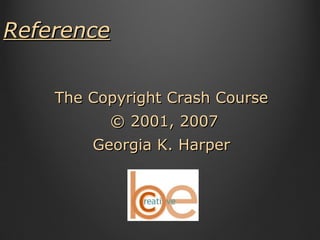 Reference The Copyright Crash Course  © 2001, 2007 Georgia K. Harper  