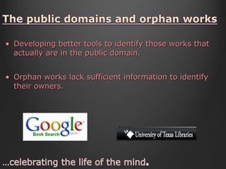 Developing better tools to identify those works that actually are in the public domain. Orphan works lack sufficient information to identify their owners. 