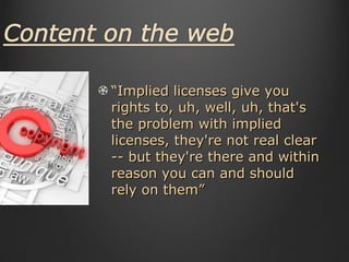 “ Implied licenses give you rights to, uh, well, uh, that's the problem with implied licenses, they're not real clear -- but they're there and within reason you can and should rely on them” 