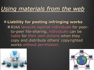 Liability for posting infringing works RIAA   lawsuits against individuals  for peer-to-peer file-sharing,  individuals  can be  liable   for   their own actions  when they copy and distribute others' copyrighted works  without permission. 