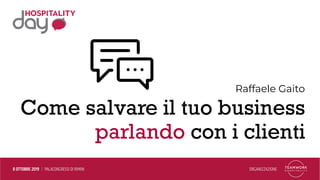 Come salvare il tuo business
parlando con i clienti
Raffaele Gaito
 