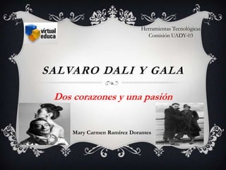 SALVARO DALI Y GALA
Dos corazones y una pasión
Mary Carmen Ramírez Dorantes
Herramientas Tecnológicas
Comisión UADY-03
 