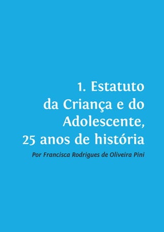 10
1. Estatuto
da Criança e do
Adolescente,
25 anos de história
Por Francisca Rodrigues de Oliveira Pini
 