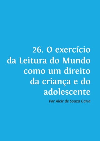 26. O exercício
da Leitura do Mundo
como um direito
da criança e do
adolescente
Por Alcir de Souza Caria
 