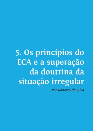 5. Os princípios do
ECA e a superação
da doutrina da
situação irregular
Por Roberto da Silva
 
