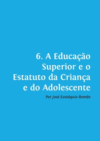 6. A Educação
Superior e o
Estatuto da Criança
e do Adolescente
Por José Eustáquio Romão
 