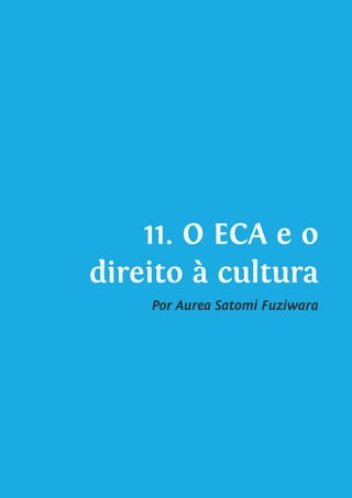 11. O ECA e o
direito à cultura
Por Aurea Satomi Fuziwara
 