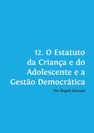 12. O Estatuto
da Criança e do
Adolescente e a
Gestão Democrática
Por Ângela Antunes
 