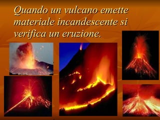 Quando un vulcano emette materiale incandescente si verifica un eruzione. . ,   ,   . ,   ,   