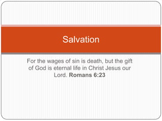 Salvation

For the wages of sin is death, but the gift
of God is eternal life in Christ Jesus our
          Lord. Romans 6:23
 