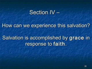 Section IV –
How can we experience this salvation?
Salvation is accomplished by grace in
response to faith .

26

 