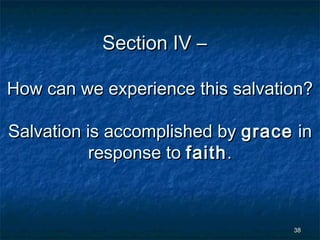 Section IV –
How can we experience this salvation?
Salvation is accomplished by grace in
response to faith .

38

 