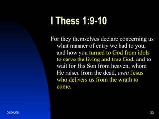 I Thess 1:9-10 For they themselves declare concerning us what manner of entry we had to you, and how you  turned to God from idols to serve the living and true God , and to wait for His Son from heaven, whom He raised from the dead,  even   Jesus who delivers us from the wrath to come . 