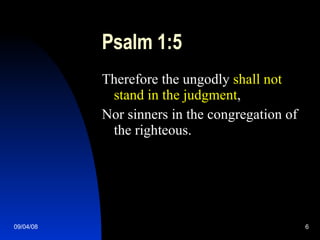 Psalm 1:5 Therefore the ungodly  shall not stand in the judgment , Nor sinners in the congregation of the righteous. 