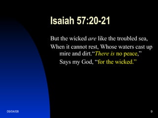 Isaiah 57:20-21 But the wicked  are  like the troubled sea, When it cannot rest, Whose waters cast up mire and dirt.“ There   is  no peace ,” Says my God, “ for the wicked.” 