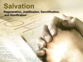 Salvation
Regeneration, Justification, Sanctification,
and Glorification
 