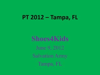 PT 2012 – Tampa, FL


   Shoes4Kids
    June 9, 2012
   Salvation Army
     Tampa, FL
 