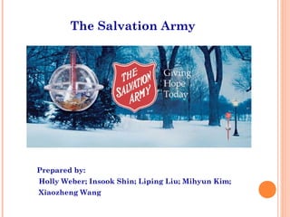 The Salvation Army
Prepared by:
Holly Weber; Insook Shin; Liping Liu; Mihyun Kim;
Xiaozheng Wang
 