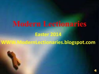 Modern Lectionaries
Easter 2014
WWW.ModernLectionaries.blogspot.com
 