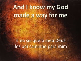 And I know my God
made a way for me

E eu sei que o meu Deus
fez um caminho para mim

 