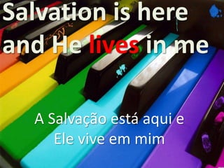 Salvation is here
and He lives in me
A Salvação está aqui e
Ele vive em mim

 