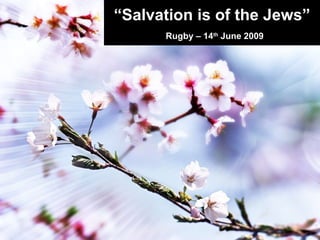 “ Salvation is of the Jews” Rugby – 14 th  June 2009 