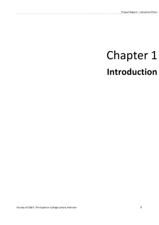 Project Report: < Salvation Plan>
Faculty of CS&IT, The Superior College Lahore, Pakistan 7
Chapter 1
Introduction
 