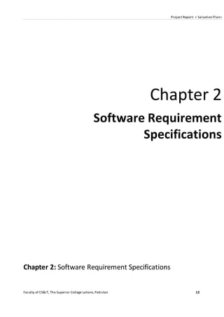 Project Report: < Salvation Plan>
Faculty of CS&IT, The Superior College Lahore, Pakistan 12
Chapter 2
Software Requirement
Specifications
Chapter 2: Software Requirement Specifications
 