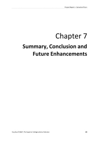 Project Report: < Salvation Plan>
Faculty of CS&IT, The Superior College Lahore, Pakistan 24
Chapter 7
Summary, Conclusion and
Future Enhancements
 
