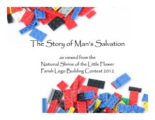 The Story of Man’s Salvation
            as viewed from the
   National Shrine of the Little Flower
   Parish Lego Building Contest 2012
 
