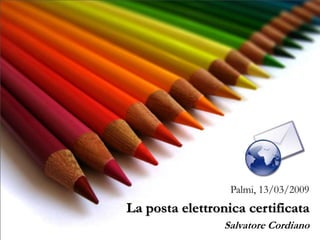 La posta elettronica certificata
Salvatore Cordiano
Palmi, 13/03/2009
 