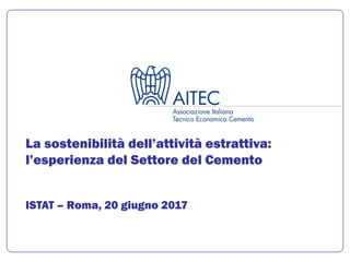 La sostenibilità dell’attività estrattiva:
l’esperienza del Settore del Cemento
ISTAT – Roma, 20 giugno 2017
 