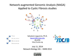Network-augmented Genomic Analysis (NAGA)
Applied to Cystic Fibrosis studies
Salvatore Loguercio, Ph.D.
loguerci@scripps.edu
@sal99k
http://sulab.org
July 11, 2014
Network Biology SIG – ISMB 2014
 