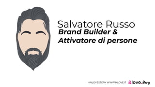 Salvatore Russo
Brand Builder &
Attivatore di persone
#NLOVESTORY WWW.NLOVE.IT
 