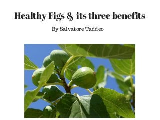 Healthy Figs &  its three benefits
By Salvatore Taddeo
 