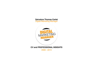 Salvatore Thomas Carbè 
Digital Marketing Manager 
CV and PROFESSIONAL INSIGHTS 
2006 - 2014 
 