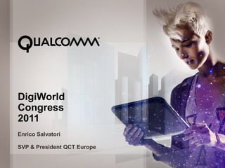 DigiWorld
      Congress
      2011
      Enrico Salvatori

      SVP & President QCT Europe

© 2011 QUALCOMM Incorporated. All rights reserved.   1
 