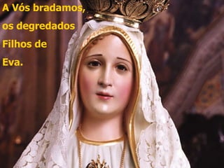 A Vós bradamos, os degredados Filhos de Eva.  