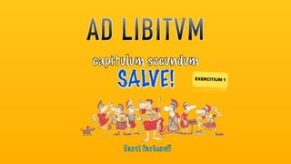 AD LIBITVM
capitulum secundum
SALVE! EXERCITIUM 1
Santi Carbonell
 