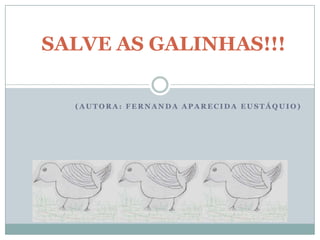 SALVE AS GALINHAS!!!

  (AUTORA: FERNANDA APARECIDA EUSTÁQUIO)
 