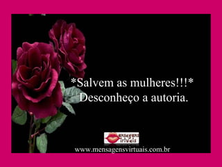 *Salvem as mulheres!!!*  Desconheço a autoria. www.mensagensvirtuais.com.br 