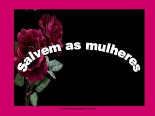 Salvem as mulheres www.sitecuriosidades.com.br 