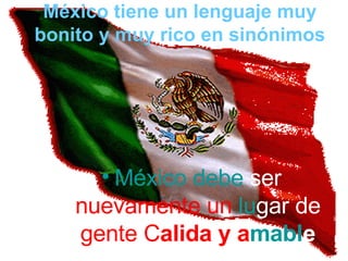 México tiene un lenguaje muy bonito y muy rico en sinónimos México debe  ser  nuevamente un   lu gar de  gente   C alida   y   a mabl e 