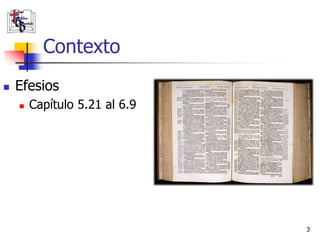 Contexto
   Efesios
       Capítulo 5.21 al 6.9




                               3
 
