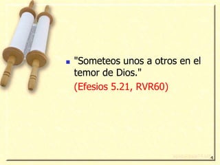 Versículo Clave:

    "Someteos unos a otros en el
     temor de Dios."
     (Efesios 5.21, RVR60)




                                    4
 