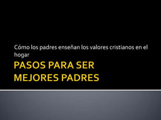 Cómo los padres enseñan los valores cristianos en el
hogar
 